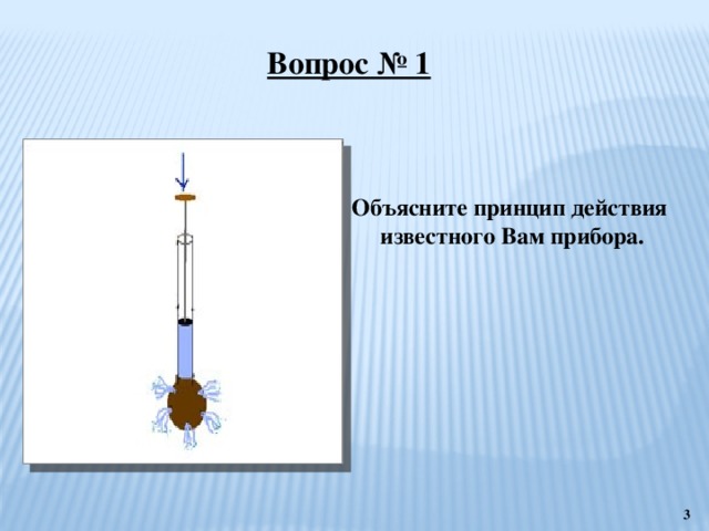 Вопрос № 1 Объясните принцип действия известного Вам прибора.  