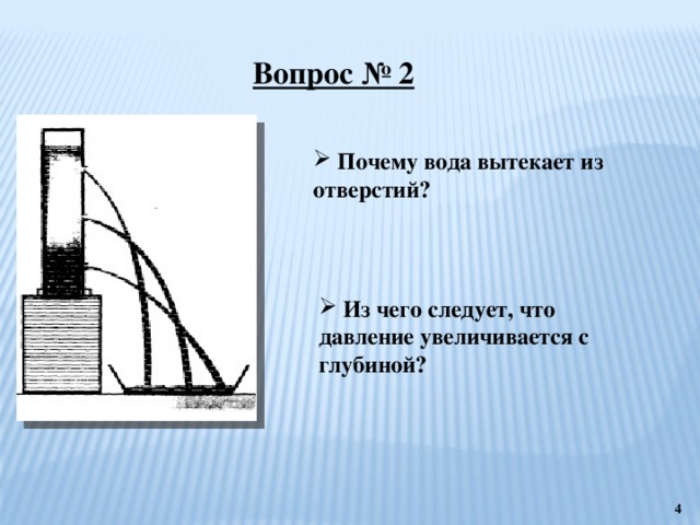 Вопрос № 2  Почему вода вытекает из отверстий?  Из чего следует, что давление увеличивается с глубиной?  