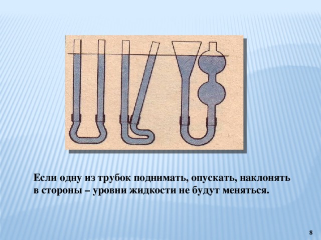 Если одну из трубок поднимать, опускать, наклонять в стороны – уровни жидкости не будут меняться.  