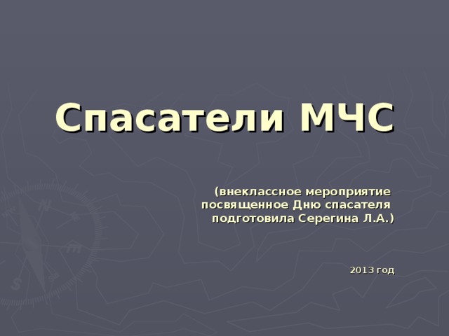 Спасатели МЧС   (внеклассное мероприятие  посвященное Дню спасателя  подготовила Серегина Л.А.)     2013 год 