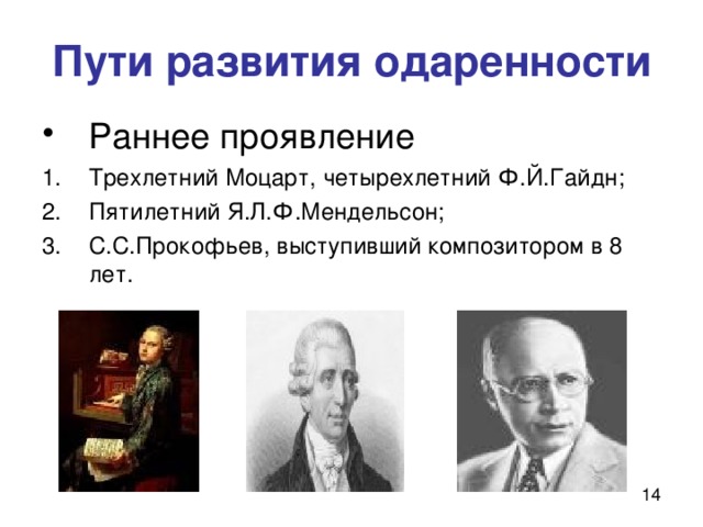 Пути развития одаренности Раннее проявление  Трехлетний Моцарт, четырехлетний Ф.Й.Гайдн; Пятилетний Я.Л.Ф.Мендельсон; С.С.Прокофьев, выступивший композитором в 8 лет. 