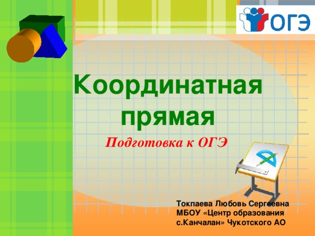  Координатная прямая   Подготовка к ОГЭ Токпаева Любовь Сергеевна МБОУ «Центр образования с.Канчалан» Чукотского АО 