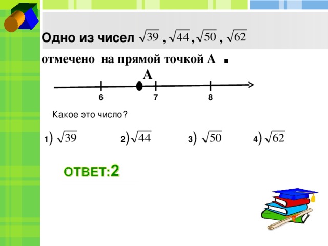 Одно из чисел , , , отмечено на прямой точкой А  . А 6 7 8 Какое это число?  3 )  4 ) 1 )  2 ) 