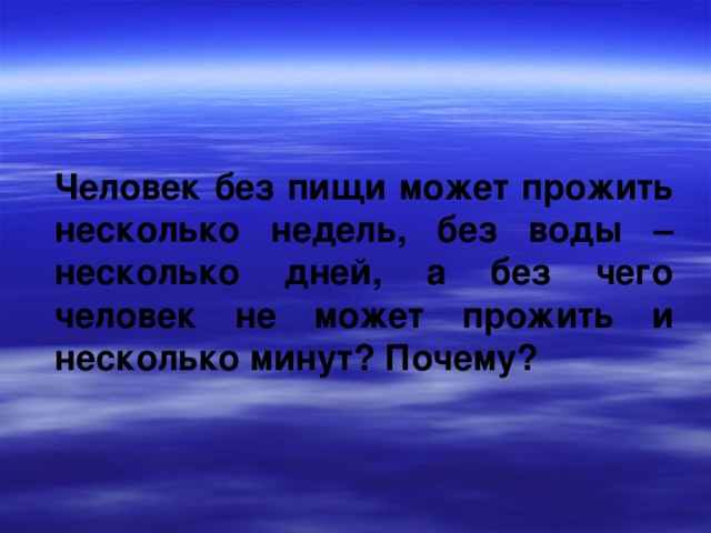 Человек без пищи может прожить несколько недель, без воды – несколько дней, а без чего человек не может прожить и несколько минут? Почему? 