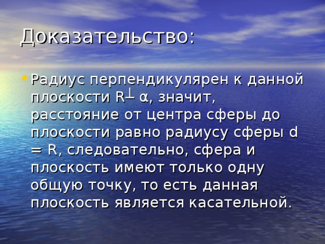 Радиус перпендикулярен к данной плоскости R ┴  α , значит, расстояние от центра сферы до плоскости равно радиусу сферы d = R , следовательно, сфера и плоскость имеют только одну общую точку, то есть данная плоскость является касательной. 