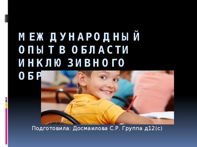 Международный опыт в области инклюзивного образования: Англия Подготовила: Досмаилова С.Р. Группа д12(с) 