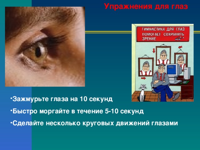 Упражнения для глаз    Зажмурьте глаза на 10 секунд Быстро моргайте в течение 5-10 секунд Сделайте несколько круговых движений глазами 