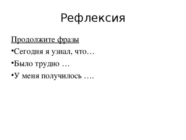 Рефлексия Продолжите фразы Сегодня я узнал, что… Было трудно … У меня получилось …. 