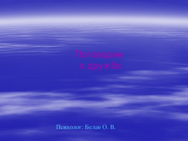 Поговорим о дружбе Психолог: Белан О. В . 