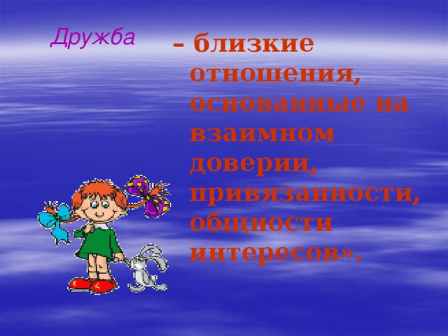   Дружба – близкие отношения, основанные на взаимном доверии, привязанности, общности интересов». 