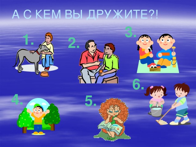 А С КЕМ ВЫ ДРУЖИТЕ?! 3. 1. 2. 6. 4. 5. 