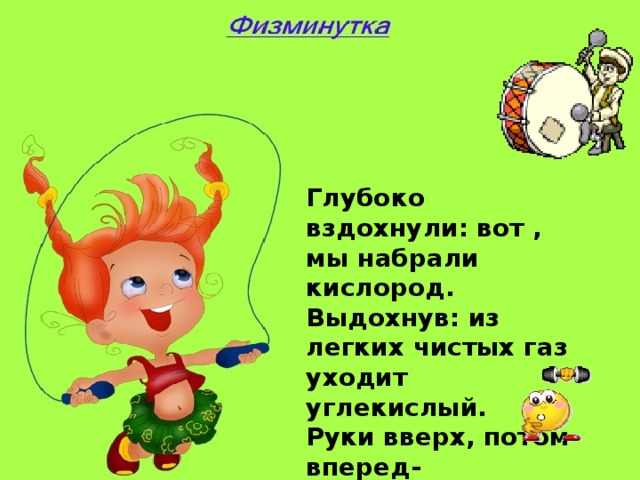 Глубоко вздохнули: вот , мы набрали кислород. Выдохнув: из легких чистых газ уходит углекислый. Руки вверх, потом вперед- Не поймать нам водород.  