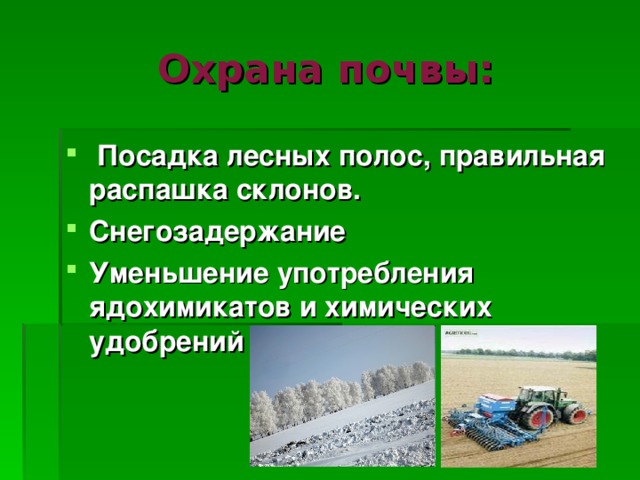 Охрана почвы:  Посадка лесных полос, правильная распашка склонов. Снегозадержание Уменьшение употребления ядохимикатов и химических удобрений 