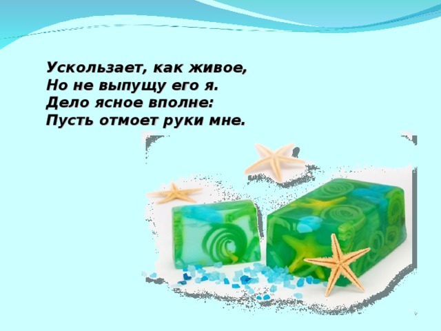 Ускользает, как живое,  Но не выпущу его я.  Дело ясное вполне:  Пусть отмоет руки мне.   2 