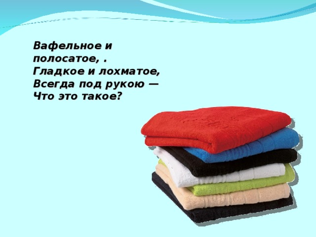 Вафельное и полосатое, . Гладкое и лохматое, Всегда под рукою — Что это такое? 2 