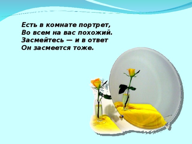 Есть в комнате портрет, Во всем на вас похожий. Засмейтесь — и в ответ Он засмеется тоже. 2 