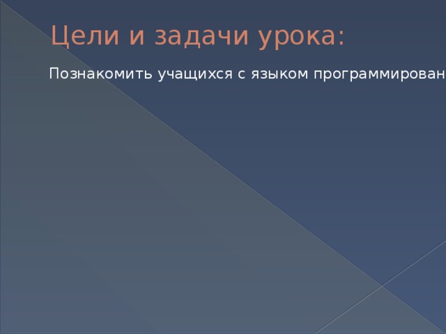 Цели и задачи урока: Познакомить учащихся с языком программирования Познакомить учащихся с языком программирования Освоить этапы компьютерного программирования; Освоить этапы компьютерного программирования; Прививать интерес к предмету и желание его осваивать Прививать интерес к предмету и желание его осваивать 