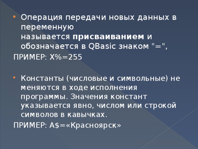 Операция передачи новых данных в переменную называется  присваиванием  и обозначается в QBasic знаком 