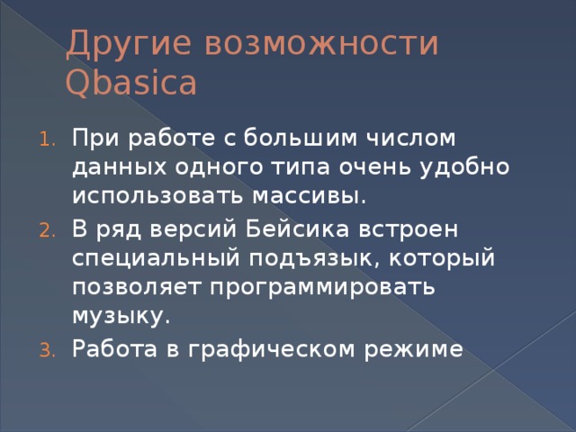 Другие возможности Qbasica При работе с большим числом данных одного типа очень удобно использовать массивы. В ряд версий Бейсика встроен специальный подъязык, который позволяет программировать музыку. Работа в графическом режиме 