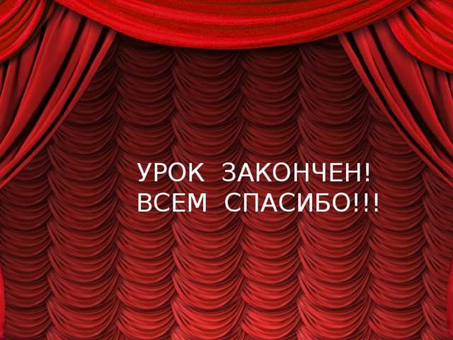 УРОК ЗАКОНЧЕН!  ВСЕМ СПАСИБО!!! 