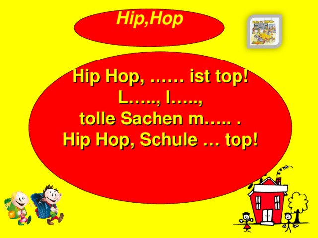 Hip,Hop   Hip Hop, …… ist top! L….., l….., tolle Sachen m….. . Hip Hop, Schule … top!  