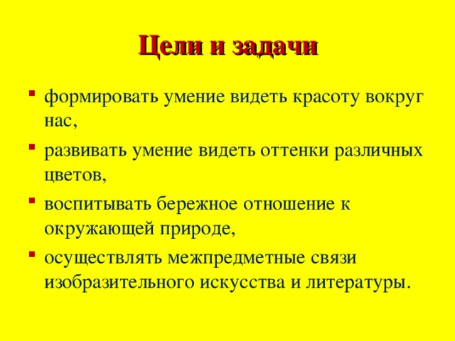Цели и задачи формировать умение видеть красоту вокруг нас, развивать умение видеть оттенки различных цветов, воспитывать бережное отношение к окружающей природе, осуществлять межпредметные связи изобразительного искусства и литературы. 