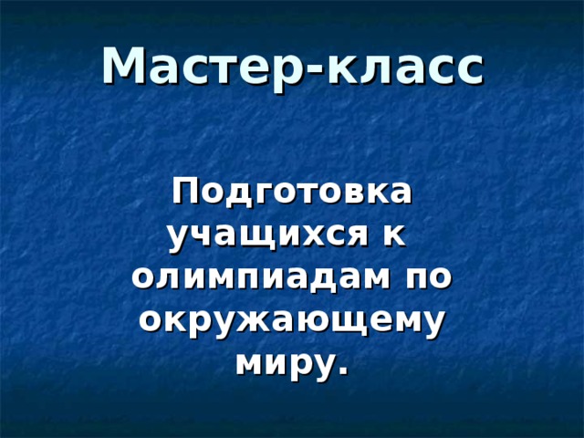 Мастер-класс   Подготовка учащихся к олимпиадам по окружающему миру. 