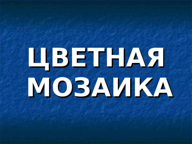 ЦВЕТНАЯ МОЗАИКА 