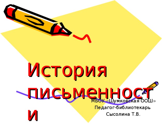  История письменности МБОУ «Шумковская ООШ» Педагог-библиотекарь Сысолина Т.В. 