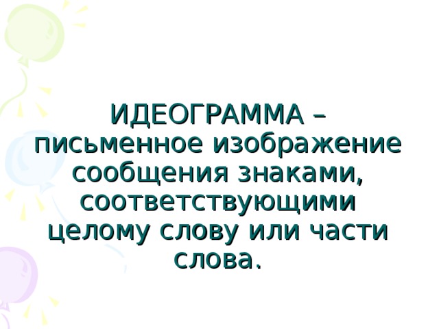 ИДЕОГРАММА – письменное изображение сообщения знаками, соответствующими целому слову или части слова. 