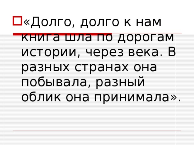«Долго, долго к нам книга шла по дорогам истории, через века. В разных странах она побывала, разный облик она принимала». 