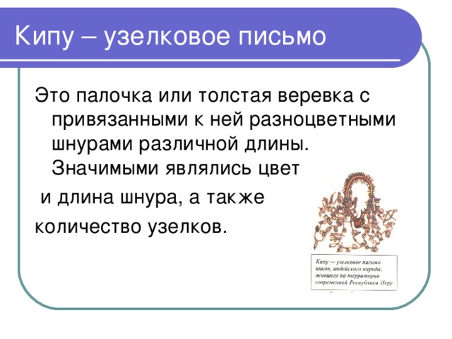 Кипу – узелковое письмо Это палочка или толстая веревка с привязанными к ней разноцветными шнурами различной длины. Значимыми являлись цвет  и длина шнура, а также количество узелков. 