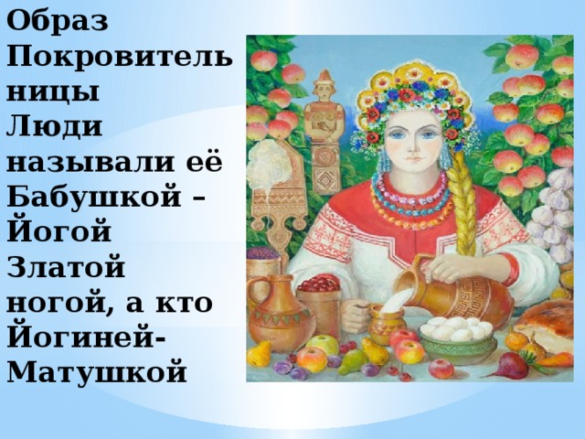 Образ  Покровительницы  Люди называли её Бабушкой –Йогой Златой ногой, а кто Йогиней-Матушкой   