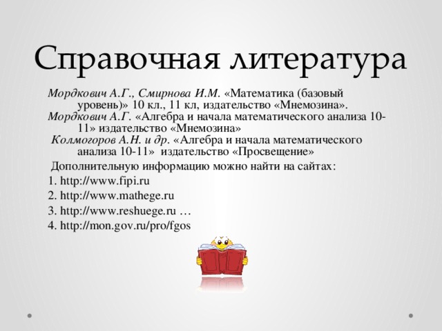 Справочная литература Мордкович А.Г., Смирнова И.М. «Математика (базовый уровень)» 10 кл., 11 кл, издательство «Мнемозина». Мордкович А.Г. «Алгебра и начала математического анализа 10-11» издательство «Мнемозина»   Колмогоров А.Н. и др . «Алгебра и начала математического анализа 10-11» издательство «Просвещение»  Дополнительную информацию можно найти на сайтах: 1. http://www.fipi.ru 2. http://www.mathege.ru 3. http://www.reshuege.ru … 4. http://mon.gov.ru/pro/fgos  http://matematikalegko.ru/proizvodnaya-pervoobraznaya/fizicheskij-smysl-proizvodnoj-zadachi-na-skorost.html    http://www.webmath.ru/primeri_reshenii/derivative.php?part=2&example=3  http://uslide.ru/algebra/12373-proizvodnaya-slozhnoy-funkcii.html  http://www.webmath.ru/primeri_reshenii/derivative.php?part=2&example=5  http://www.yaklass.ru/materiali?mode=lsntheme&themeid=17   14 