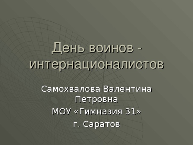 День воинов - интернационалистов Самохвалова Валентина Петровна МОУ «Гимназия 31» г. Саратов 