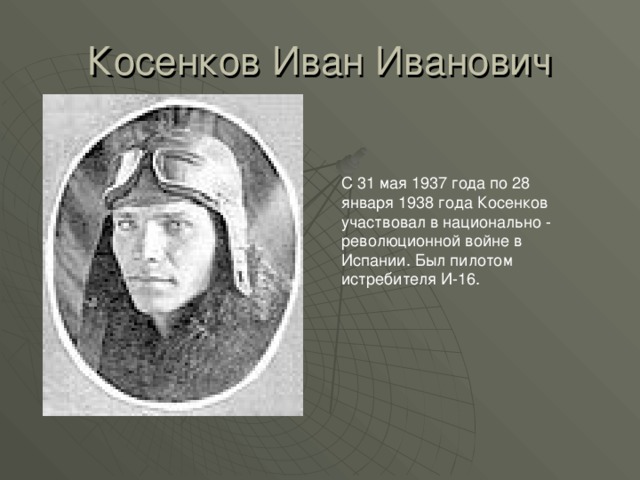 Косенков Иван Иванович С 31 мая 1937 года по 28 января 1938 года Косенков участвовал в национально - революционной войне в Испании. Был пилотом истребителя И-16. 