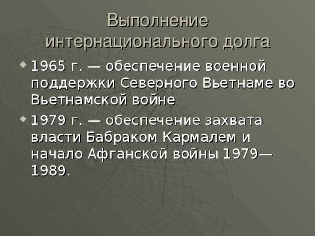 Выполнение интернационального долга 1965 г. — обеспечение военной поддержки Северного Вьетнаме во Вьетнамской войне 1979 г. — обеспечение захвата власти Бабраком Кармалем и начало Афганской войны 1979—1989. 