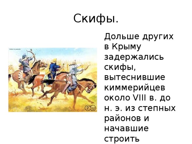 Скифы. Дольше других в Крыму задержались скифы, вытеснившие киммерийцев около VIII в. до н. э. из степных районов и начавшие строить постоянные поселения. 