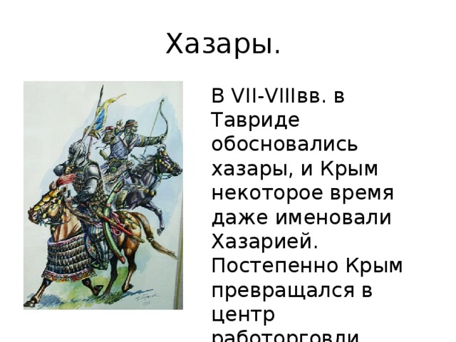 Хазары. В VII-VIIIвв. в Тавриде обосновались хазары, и Крым некоторое время даже именовали Хазарией. Постепенно Крым превращался в центр работорговли, которую вели здесь генуэзцы. 