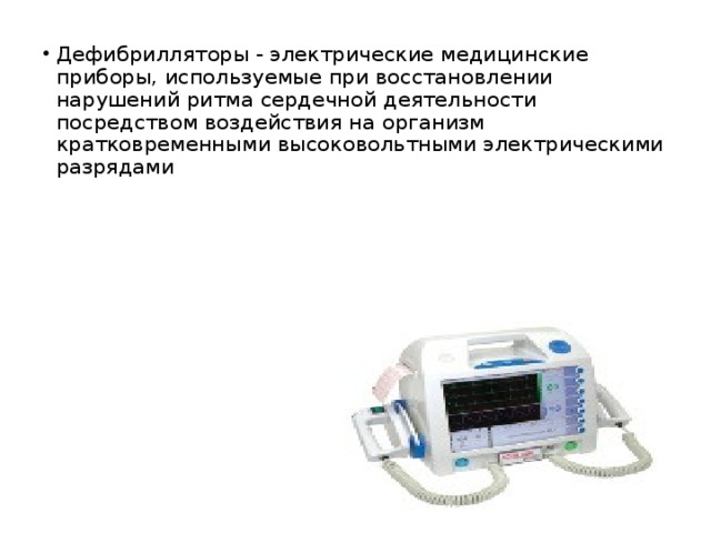 Дефибрилляторы - электрические медицинские приборы, используемые при восстановлении   нарушений ритма сердечной деятельности посредством воздействия на организм кратковременными высоковольтными электрическими разрядами 