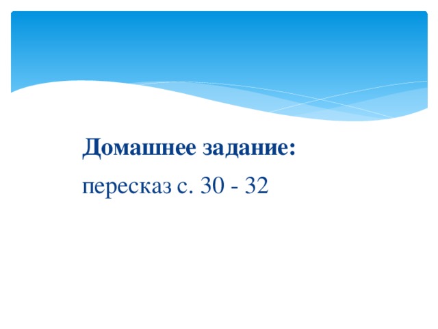 Домашнее задание:  пересказ с. 30 - 32 