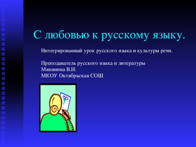 С любовью к русскому языку. Интегрированный урок русского языка и культуры речи. Преподаватель русского языка и литературы Мякинина В.И. МКОУ Октябрьская СОШ 