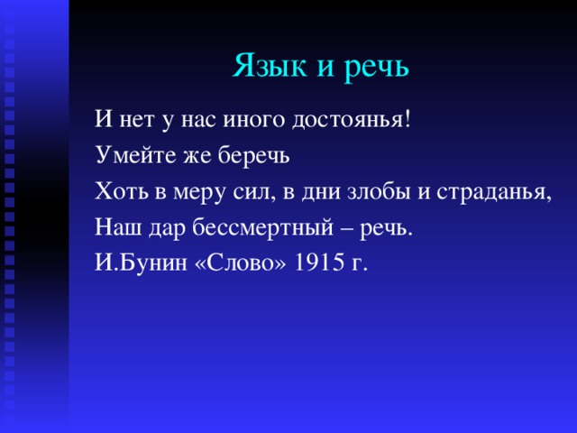 Язык и речь И нет у нас иного достоянья! Умейте же беречь Хоть в меру сил, в дни злобы и страданья, Наш дар бессмертный – речь. И.Бунин «Слово» 1915 г. 