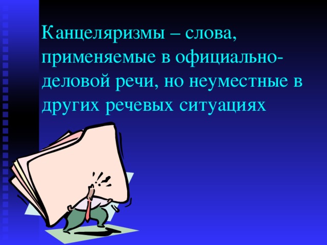 Канцеляризмы – слова, применяемые в официально-деловой речи, но неуместные в других речевых ситуациях 