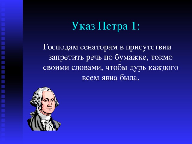 Указ Петра 1: Господам сенаторам в присутствии запретить речь по бумажке, токмо своими словами, чтобы дурь каждого всем явна была. 