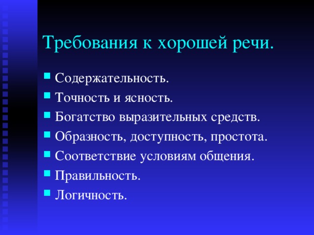 Требования к хорошей речи. Содержательность. Точность и ясность. Богатство выразительных средств. Образность, доступность, простота. Соответствие условиям общения. Правильность. Логичность. 