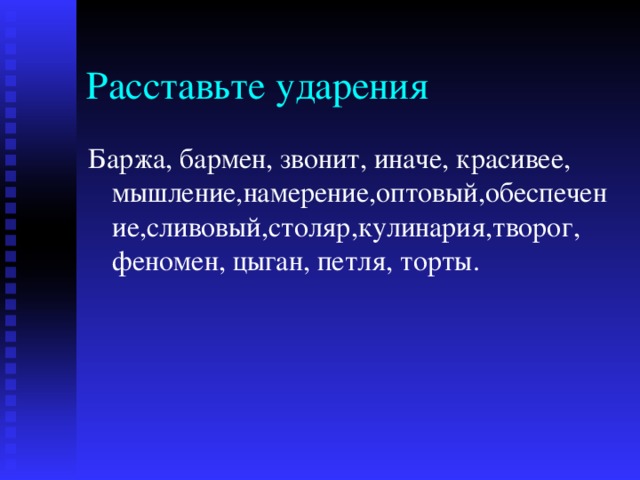 Расставьте ударения Баржа, бармен, звонит, иначе, красивее, мышление,намерение,оптовый,обеспечение,сливовый,столяр,кулинария,творог, феномен, цыган, петля, торты. 