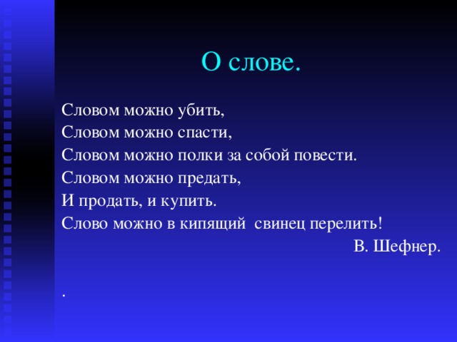 О слове. Словом можно убить, Словом можно спасти, Словом можно полки за собой повести. Словом можно предать, И продать, и купить. Слово можно в кипящий свинец перелить!  В. Шефнер. . 