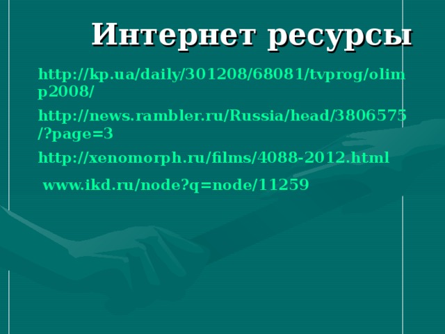Интернет ресурсы http://kp.ua/daily/301208/68081/tvprog/olimp2008/ http://news.rambler.ru/Russia/head/3806575/?page=3 http://xenomorph.ru/films/4088-2012.html  www.ikd.ru/node?q=node/11259  