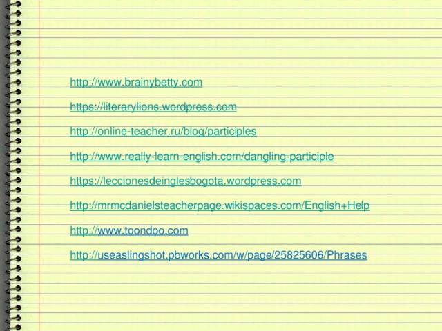 h ttp://www.brainybetty.com https:// literarylions.wordpress.com http:// online-teacher.ru/blog/participles http:// www.really-learn-english.com/dangling-participle https://leccionesdeinglesbogota.wordpress.com http :// mrmcdanielsteacherpage.wikispaces.com/English+Help http:// www.toondoo.com  http:// useaslingshot.pbworks.com/w/page/25825606/Phrases  
